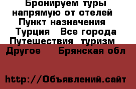 Бронируем туры напрямую от отелей › Пункт назначения ­ Турция - Все города Путешествия, туризм » Другое   . Брянская обл.